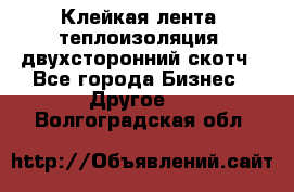 Клейкая лента, теплоизоляция, двухсторонний скотч - Все города Бизнес » Другое   . Волгоградская обл.